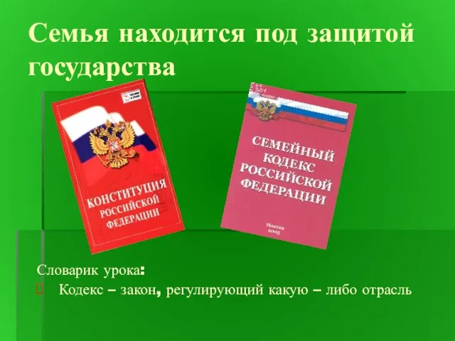 Семья находится под защитой государства Словарик урока: Кодекс – закон, регулирующий какую – либо отрасль