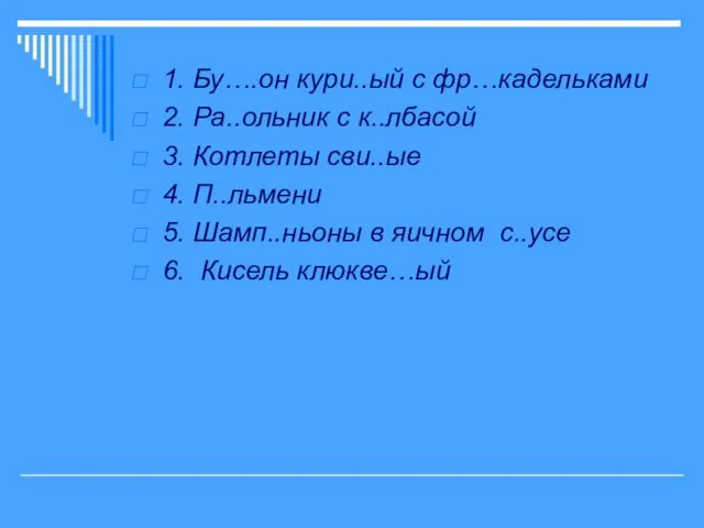 1. Бу….он кури..ый с фр…кадельками 2. Ра..ольник с к..лбасой 3. Котлеты сви..ые