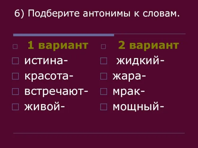 6) Подберите антонимы к словам. 1 вариант истина- красота- встречают- живой- 2