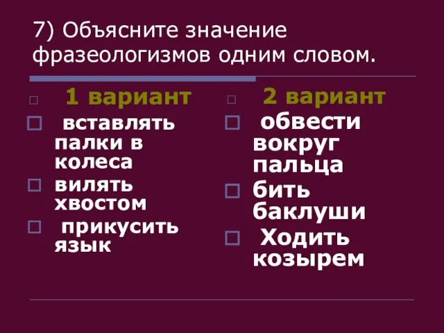 7) Объясните значение фразеологизмов одним словом. 1 вариант вставлять палки в колеса