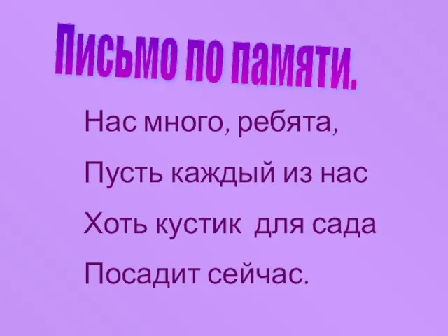 Письмо по памяти. Нас много, ребята, Пусть каждый из нас Хоть кустик для сада Посадит сейчас.