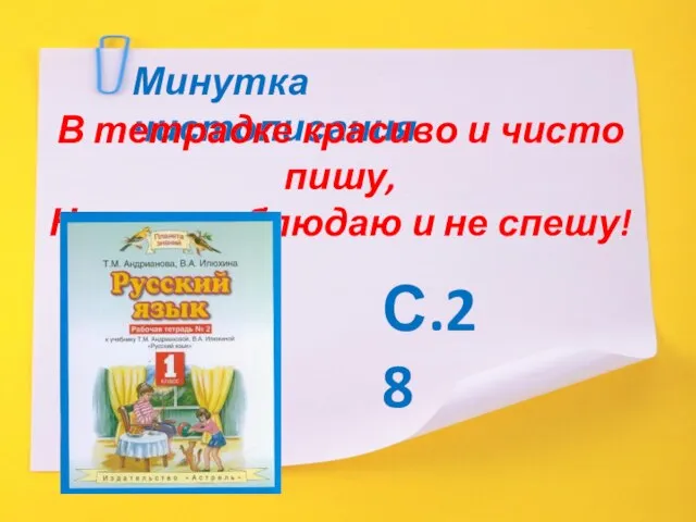 Минутка чистописания В тетрадке красиво и чисто пишу, Наклон соблюдаю и не спешу! С.28