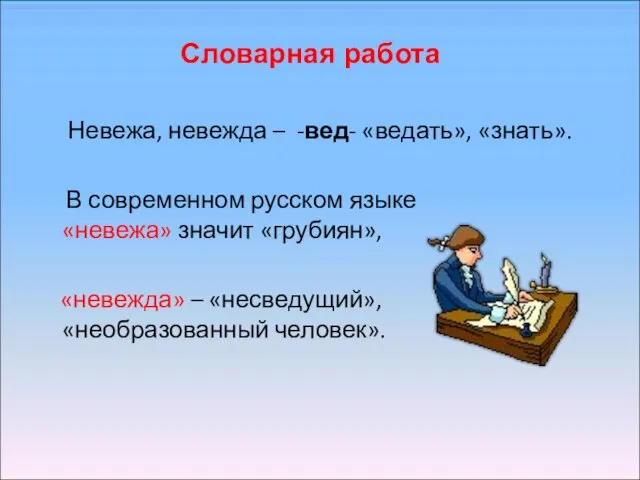 Словарная работа Невежа, невежда – -вед- «ведать», «знать». В современном русском языке