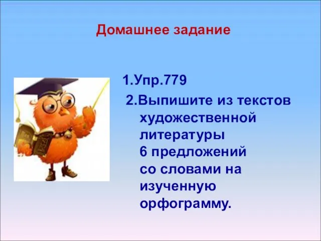 Домашнее задание 1.Упр.779 2.Выпишите из текстов художественной литературы 6 предложений со словами на изученную орфограмму.