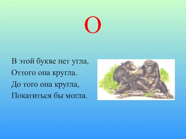 О В этой букве нет угла, Оттого она кругла. До того она кругла, Покатиться бы могла.