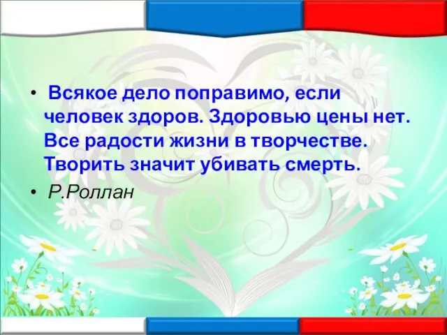 Всякое дело поправимо, если человек здоров. Здоровью цены нет. Все радости жизни