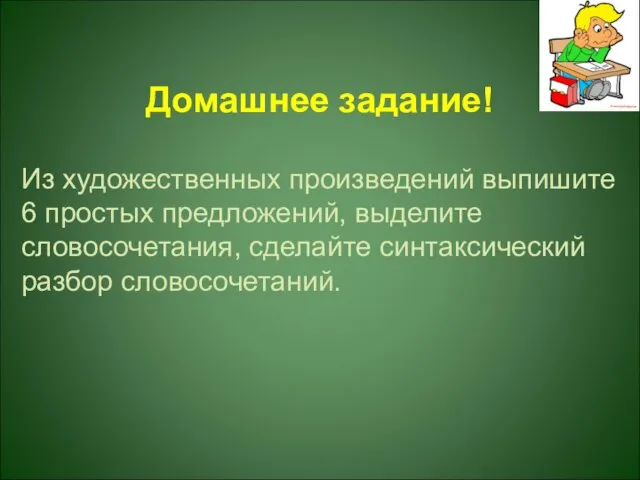 Из художественных произведений выпишите 6 простых предложений, выделите словосочетания, сделайте синтаксический разбор словосочетаний. Домашнее задание!