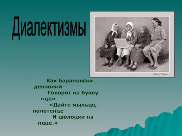 Диалектизмы Как барановски девчонки Говорят на букву «це» «Дайте мыльце, полотенце И цюлоцки на пеце.»