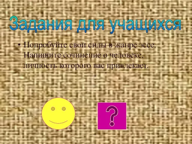 Попробуйте свои силы в жанре эссе. Напишите сочинение о человеке, личность которого