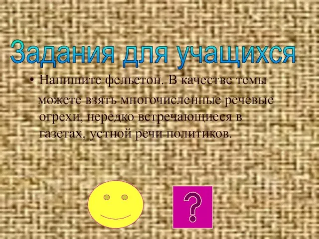 Напишите фельетон. В качестве темы можете взять многочисленные речевые огрехи, нередко встречающиеся