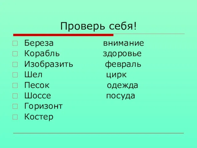 Проверь себя! Береза внимание Корабль здоровье Изобразить февраль Шел цирк Песок одежда Шоссе посуда Горизонт Костер