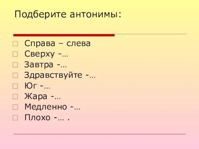 Подберите антонимы: Справа – слева Сверху -… Завтра -… Здравствуйте -… Юг