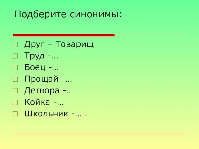 Подберите синонимы: Друг – Товарищ Труд -… Боец -… Прощай -… Детвора