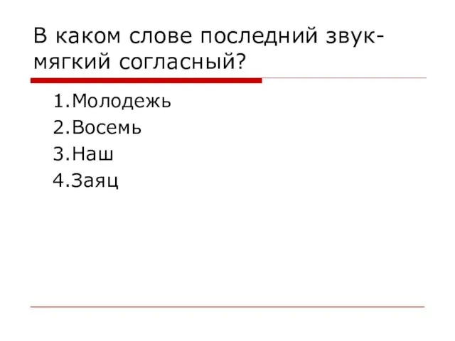 В каком слове последний звук- мягкий согласный? 1.Молодежь 2.Восемь 3.Наш 4.Заяц