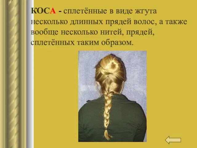 КОСА - сплетённые в виде жгута несколько длинных прядей волос, а также