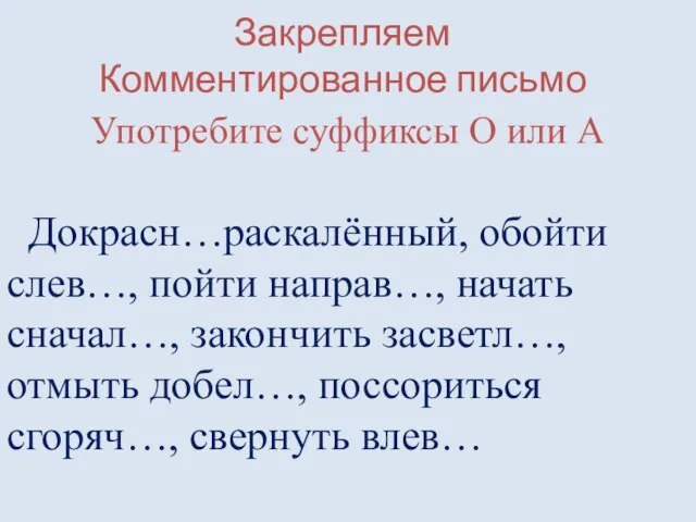 Закрепляем Комментированное письмо Употребите суффиксы О или А Докрасн…раскалённый, обойти слев…, пойти