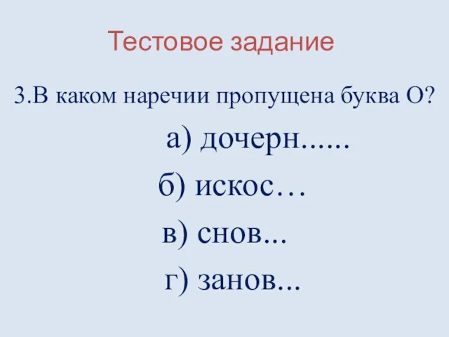 Тестовое задание 3.В каком наречии пропущена буква О? а) дочерн...... б) искос… в) снов... г) занов...