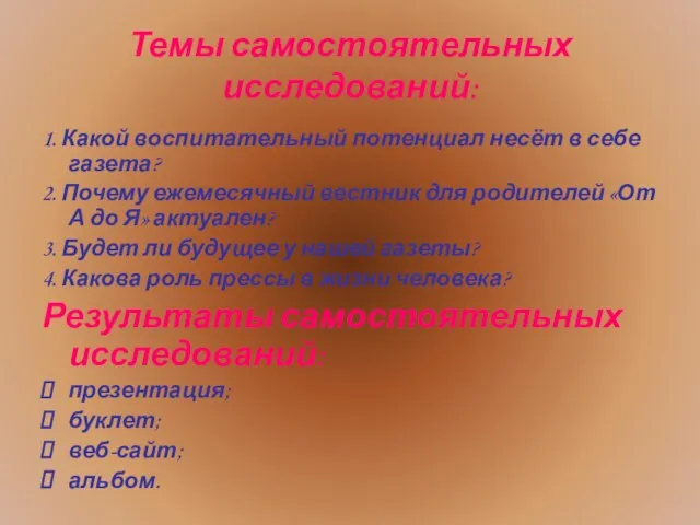 Темы самостоятельных исследований: 1. Какой воспитательный потенциал несёт в себе газета? 2.