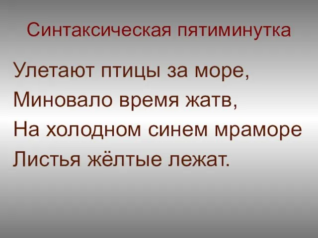 Синтаксическая пятиминутка Улетают птицы за море, Миновало время жатв, На холодном синем мраморе Листья жёлтые лежат.