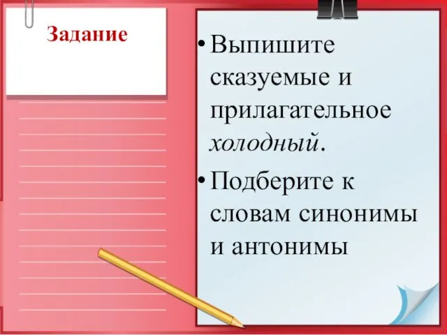 Задание Выпишите сказуемые и прилагательное холодный. Подберите к словам синонимы и антонимы