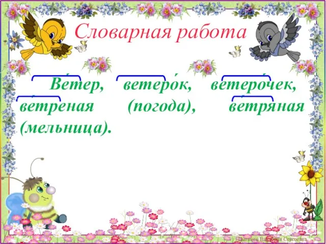 Словарная работа Ве́тер, ветеро́к, ветеро́чек, ве́треная (погода), ве́тряная (мельница). Цыганок Виктория Сергеевна