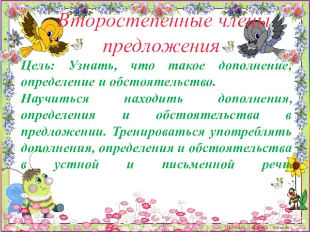 Второстепенные члены предложения Цель: Узнать, что такое дополнение, определение и обстоятельство. Научиться