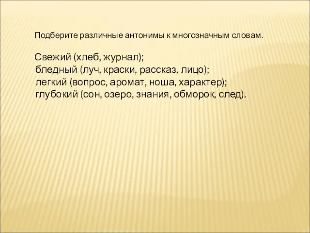 Подберите различные антонимы к многозначным словам. Свежий (хлеб, журнал); бледный (луч, краски,