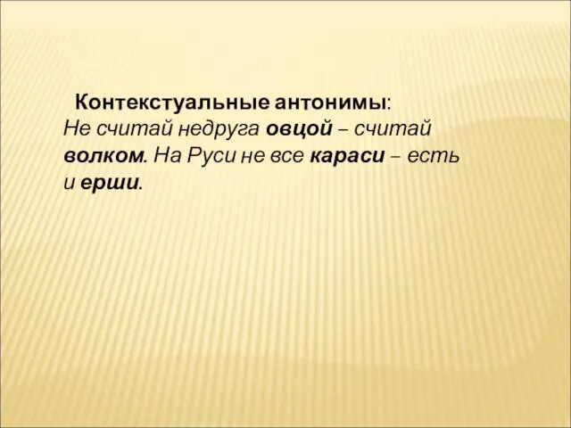 Контекстуальные антонимы: Не считай недруга овцой – считай волком. На Руси не