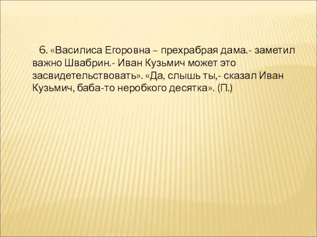 6. «Василиса Егоровна – прехрабрая дама.- заметил важно Швабрин.- Иван Кузьмич может