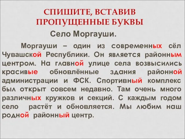 СПИШИТЕ, ВСТАВИВ ПРОПУЩЕННЫЕ БУКВЫ Село Моргауши. Моргауши – один из современных сёл