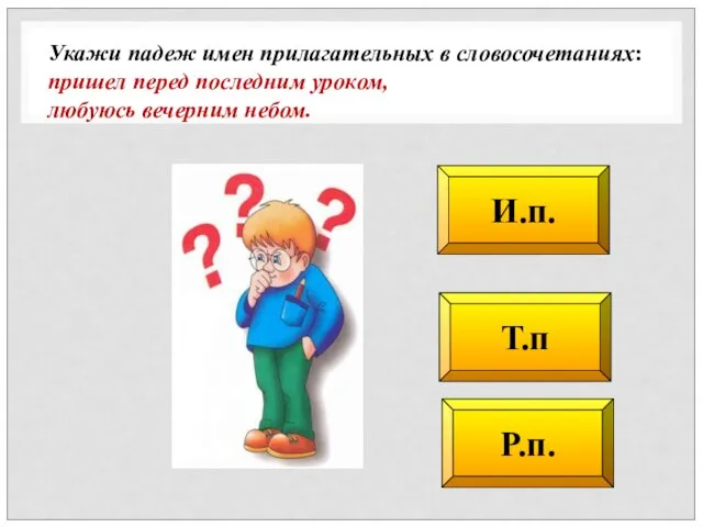 Т.п Р.п. И.п. Укажи падеж имен прилагательных в словосочетаниях: пришел перед последним уроком, любуюсь вечерним небом.