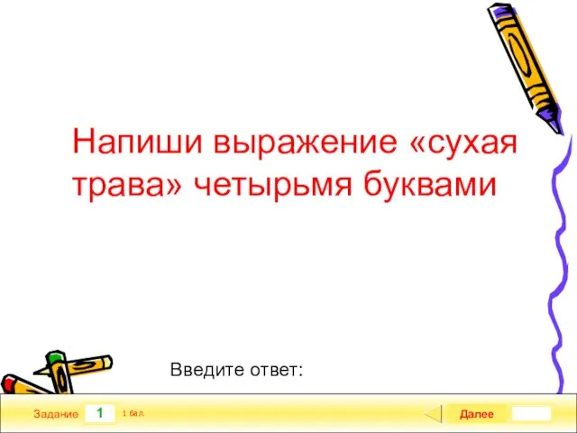 1 Задание Напиши выражение «сухая трава» четырьмя буквами Далее 1 бал. Введите ответ: