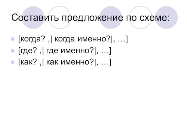 Составить предложение по схеме: [когда? ,| когда именно?|, …] [где? ,| где