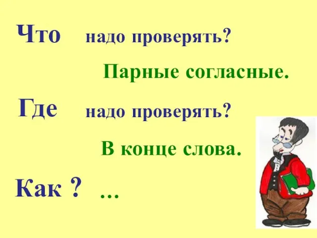 Что Как ? Где В конце слова. Парные согласные. надо проверять? надо проверять? …