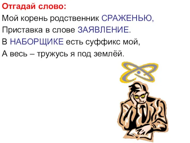 Отгадай слово: Мой корень родственник СРАЖЕНЬЮ, Приставка в слове ЗАЯВЛЕНИЕ. В НАБОРЩИКЕ