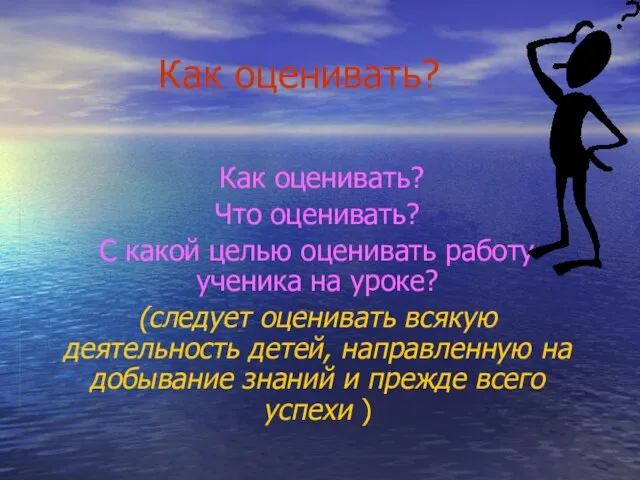 Как оценивать? Как оценивать? Что оценивать? С какой целью оценивать работу ученика