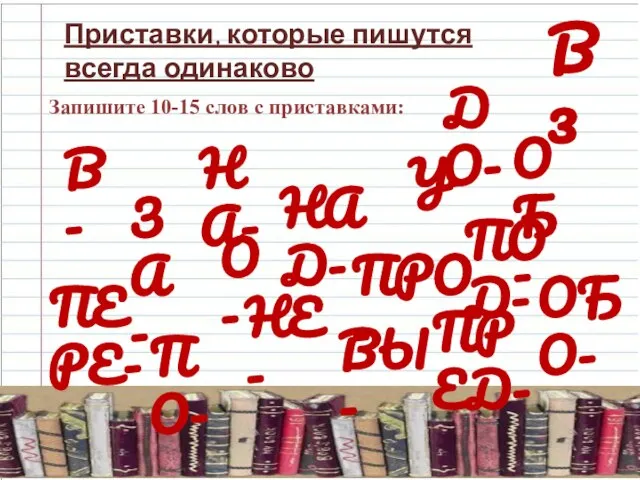 В 3 Приставки, которые пишутся всегда одинаково Запишите 10-15 слов с приставками: