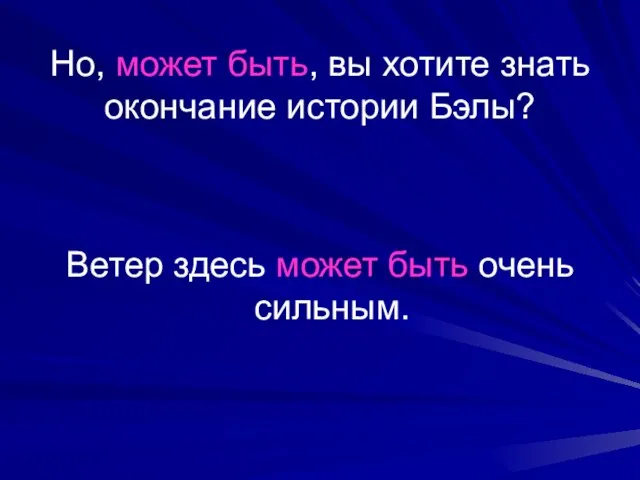 Но, может быть, вы хотите знать окончание истории Бэлы? Ветер здесь может быть очень сильным.