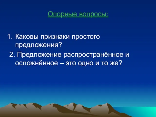 Опорные вопросы: Каковы признаки простого предложения? 2. Предложение распространённое и осложнённое –