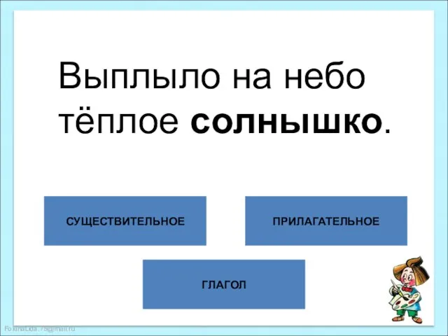 ГЛАГОЛ СУЩЕСТВИТЕЛЬНОЕ ПРИЛАГАТЕЛЬНОЕ Выплыло на небо тёплое солнышко.