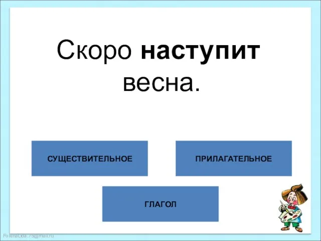 ГЛАГОЛ СУЩЕСТВИТЕЛЬНОЕ ПРИЛАГАТЕЛЬНОЕ Скоро наступит весна.