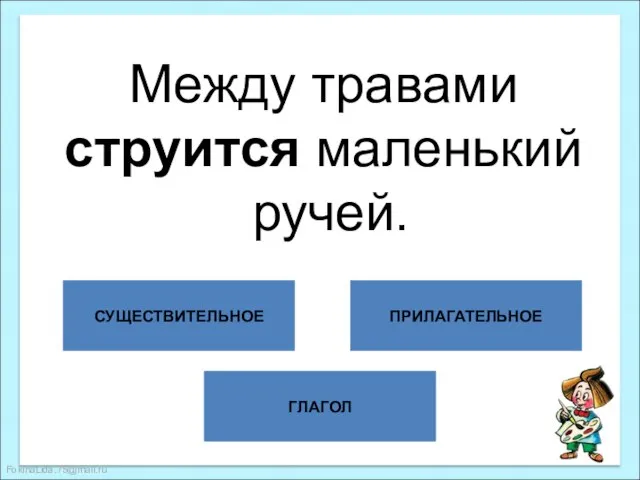 ГЛАГОЛ СУЩЕСТВИТЕЛЬНОЕ ПРИЛАГАТЕЛЬНОЕ Между травами струится маленький ручей.