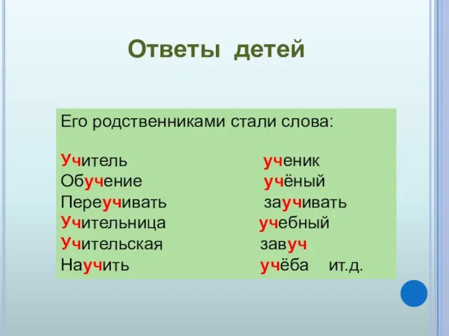 Его родственниками стали слова: Учитель ученик Обучение учёный Переучивать заучивать Учительница учебный