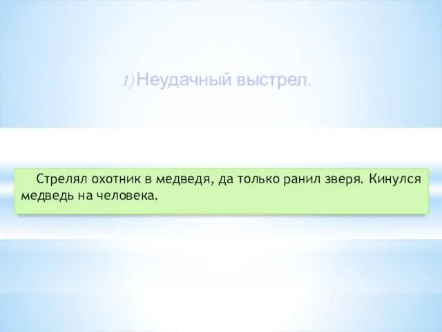 1) Неудачный выстрел. Стрелял охотник в медведя, да только ранил зверя. Кинулся медведь на человека.