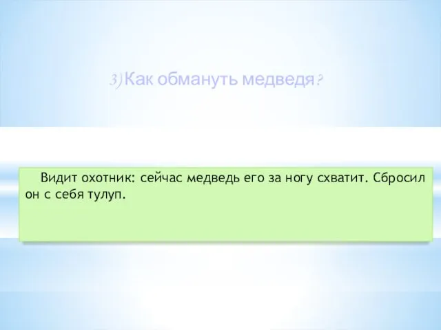 3) Как обмануть медведя? Видит охотник: сейчас медведь его за ногу схватит.