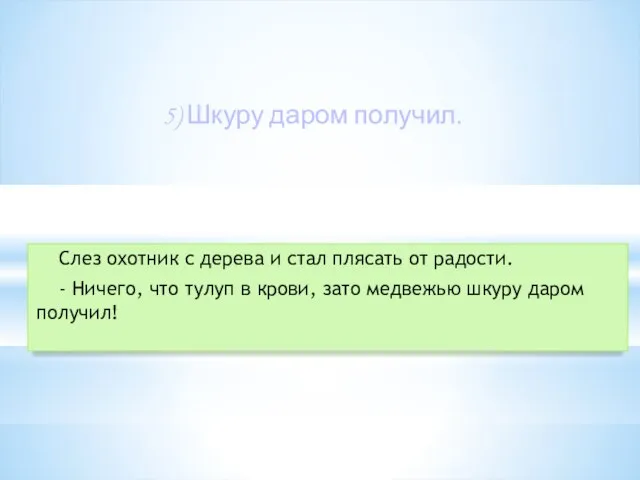 5) Шкуру даром получил. Слез охотник с дерева и стал плясать от