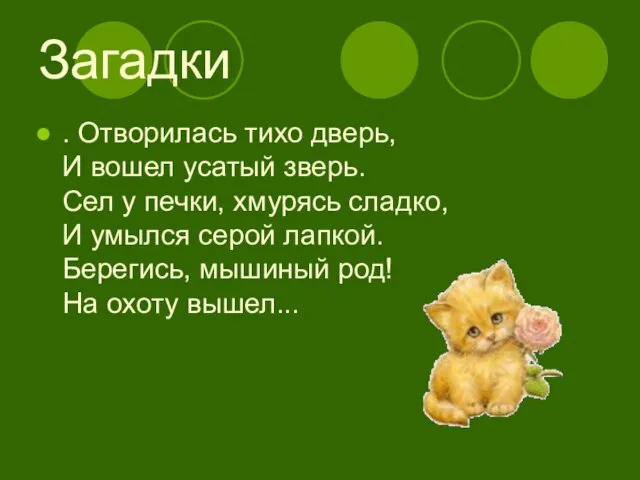 Загадки . Отворилась тихо дверь, И вошел усатый зверь. Сел у печки,