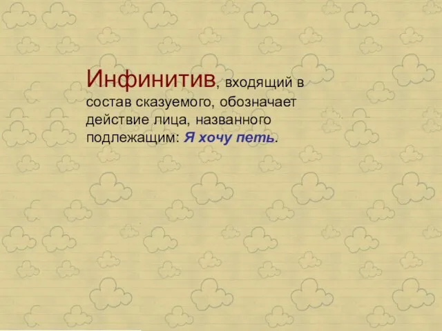 Инфинитив, входящий в состав сказуемого, обозначает действие лица, названного подлежащим: Я хочу петь.