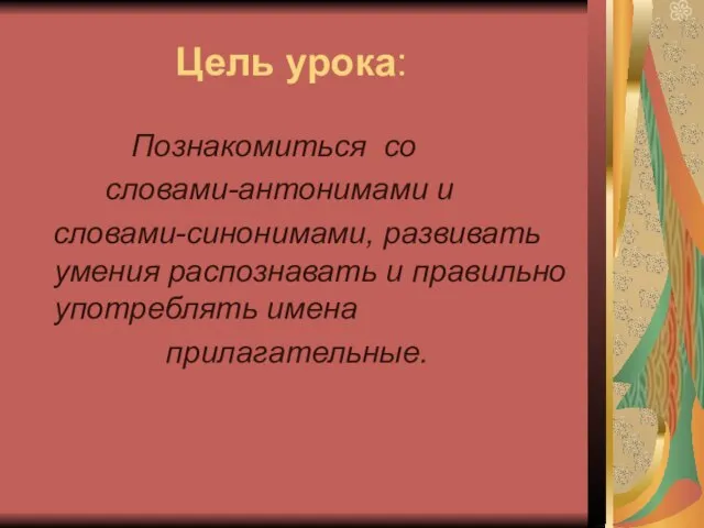 Цель урока: Познакомиться со словами-антонимами и словами-синонимами, развивать умения распознавать и правильно употреблять имена прилагательные.