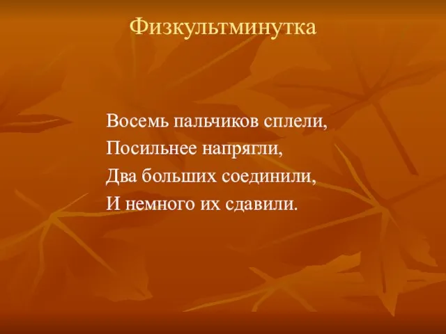 Физкультминутка Восемь пальчиков сплели, Посильнее напрягли, Два больших соединили, И немного их сдавили.